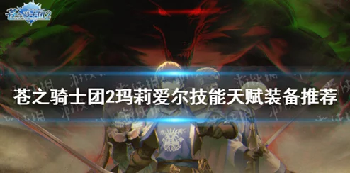 【全面剖析】苍之骑士团2：玛莉爱尔战力新纪元，技能强度与搭配策略详解